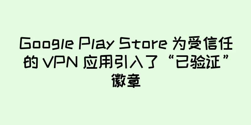Google Play Store 为受信任的 VPN 应用引入了“已验证”徽章