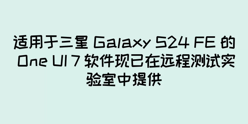 适用于三星 Galaxy S24 FE 的 One UI 7 软件现已在远程测试实验室中提供
