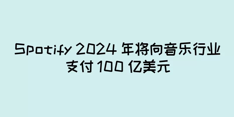 Spotify 2024 年将向音乐行业支付 100 亿美元