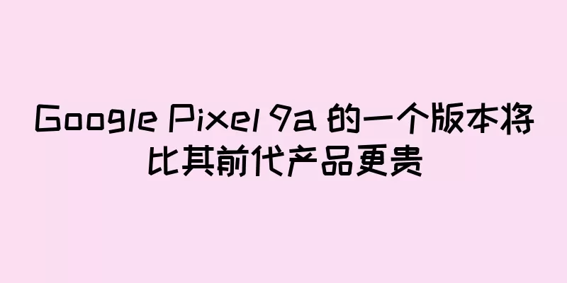 Google Pixel 9a 的一个版本将比其前代产品更贵