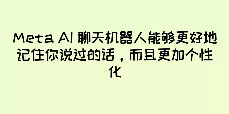 Meta AI 聊天机器人能够更好地记住你说过的话，而且更加个性化