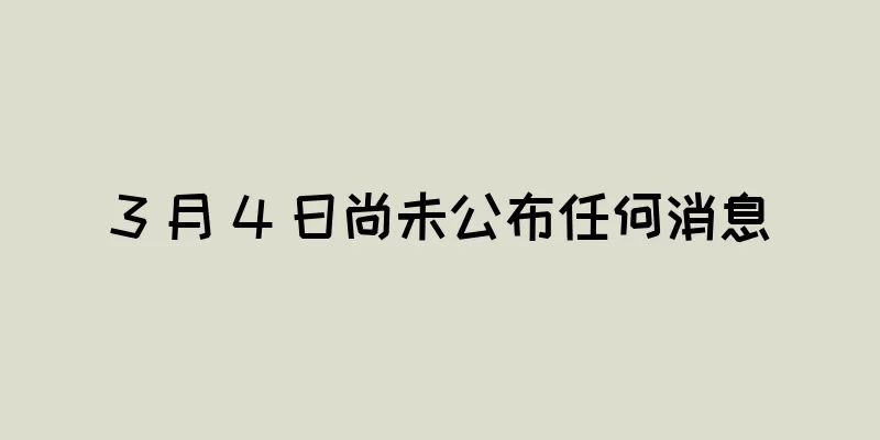 3 月 4 日尚未公布任何消息