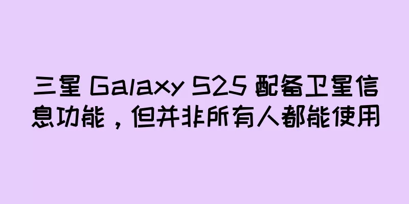 三星 Galaxy S25 配备卫星信息功能，但并非所有人都能使用
