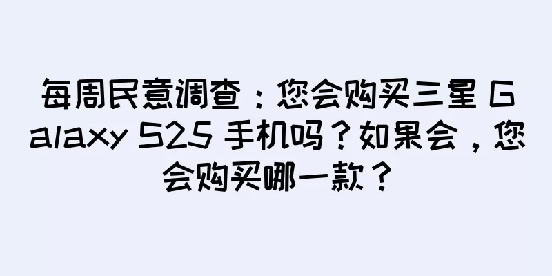 每周民意调查：您会购买三星 Galaxy S25 手机吗？如果会，您会购买哪一款？