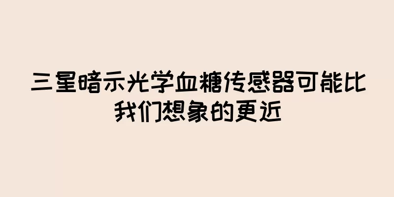 三星暗示光学血糖传感器可能比我们想象的更近