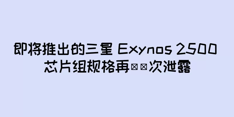 即将推出的三星 Exynos 2500 芯片组规格再​​次泄露