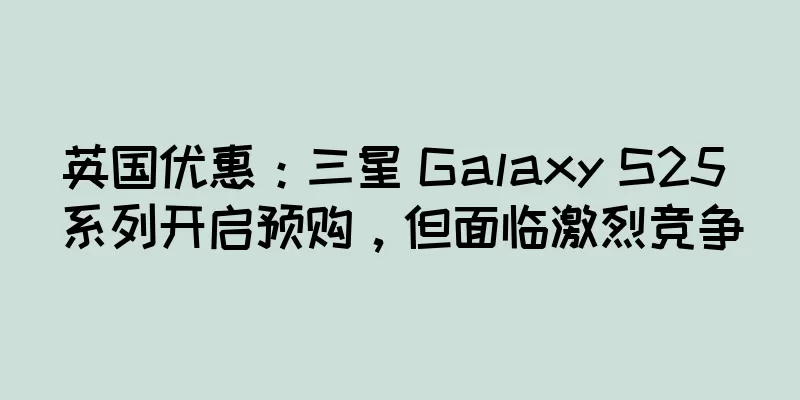 英国优惠：三星 Galaxy S25 系列开启预购，但面临激烈竞争