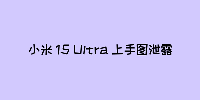 小米 15 Ultra 上手图泄露