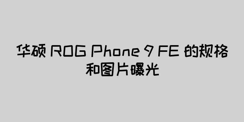 华硕 ROG Phone 9 FE 的规格和图片曝光