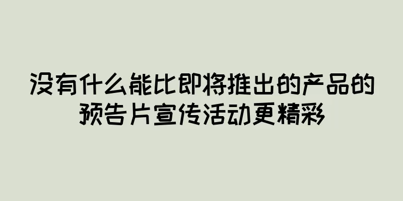 没有什么能比即将推出的产品的预告片宣传活动更精彩