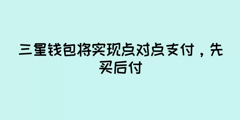 三星钱包将实现点对点支付，先买后付
