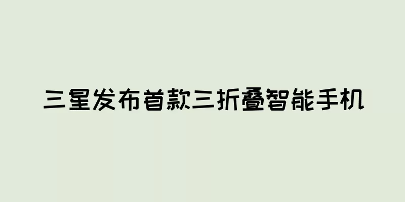 三星发布首款三折叠智能手机