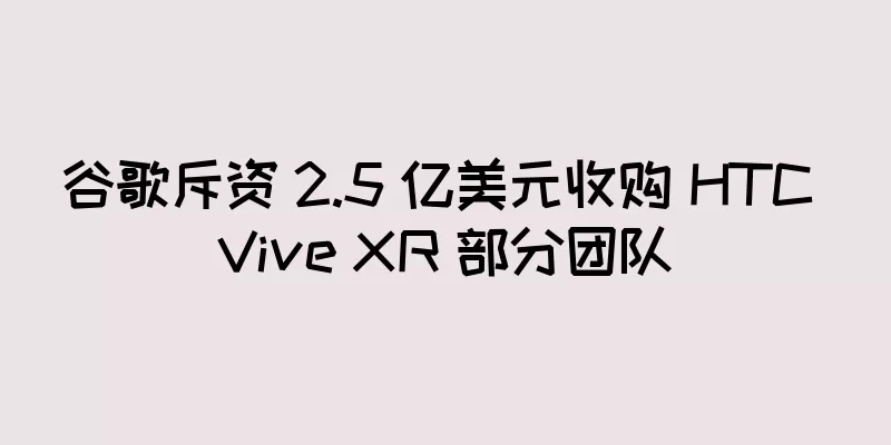 谷歌斥资 2.5 亿美元收购 HTC Vive XR 部分团队