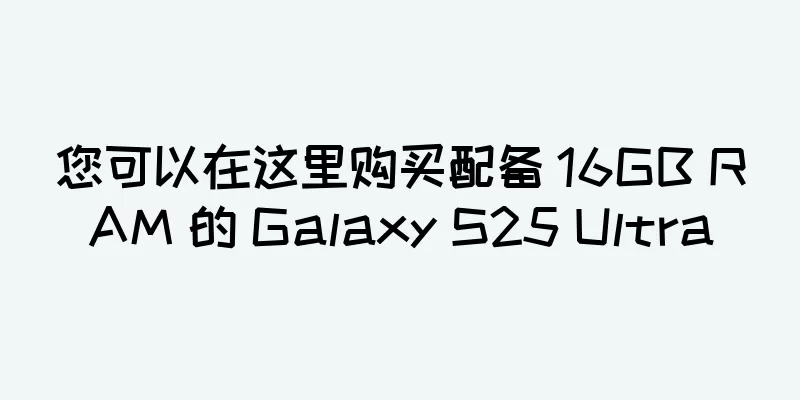 您可以在这里购买配备 16GB RAM 的 Galaxy S25 Ultra