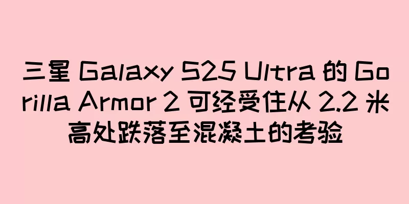 三星 Galaxy S25 Ultra 的 Gorilla Armor 2 可经受住从 2.2 米高处跌落至混凝土的考验