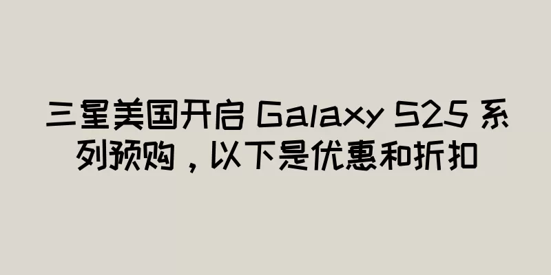 三星美国开启 Galaxy S25 系列预购，以下是优惠和折扣
