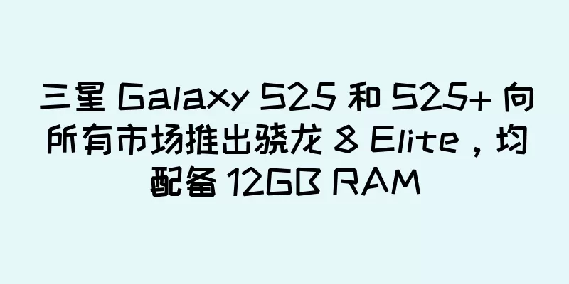 三星 Galaxy S25 和 S25+ 向所有市场推出骁龙 8 Elite，均配备 12GB RAM