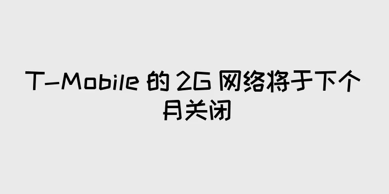 T-Mobile 的 2G 网络将于下个月关闭