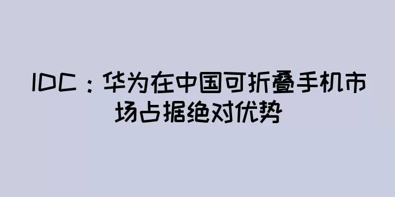 IDC：华为在中国可折叠手机市场占据绝对优势