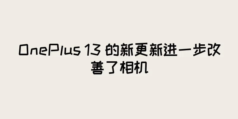OnePlus 13 的新更新进一步改善了相机