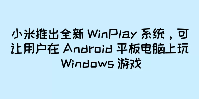 小米推出全新 WinPlay 系统，可让用户在 Android 平板电脑上玩 Windows 游戏