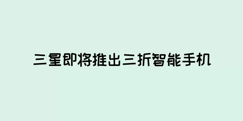 三星即将推出三折智能手机