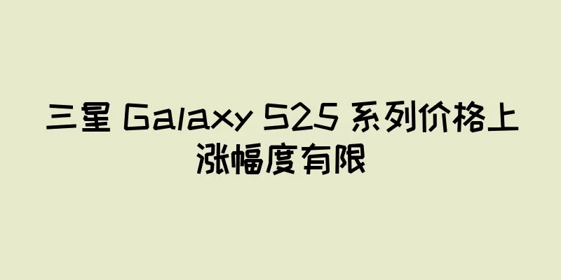 三星 Galaxy S25 系列价格上涨幅度有限