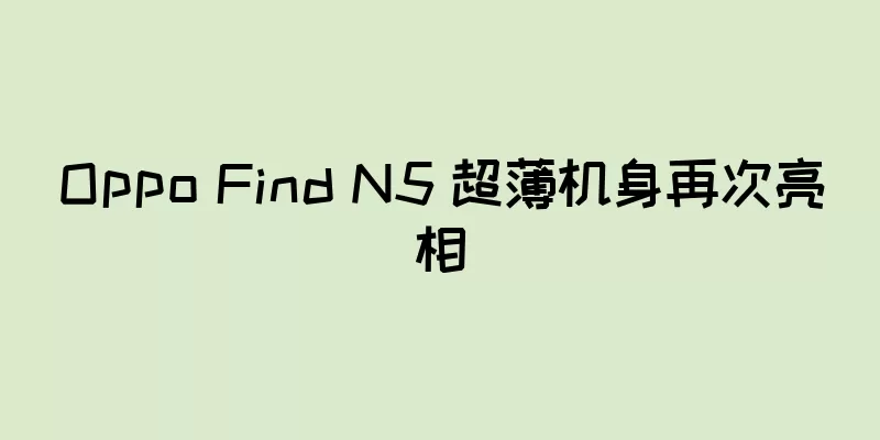 Oppo Find N5 超薄机身再次亮相
