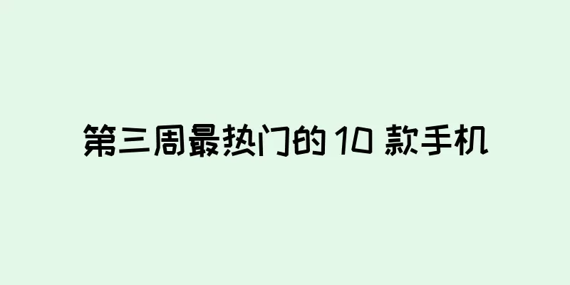 第三周最热门的 10 款手机