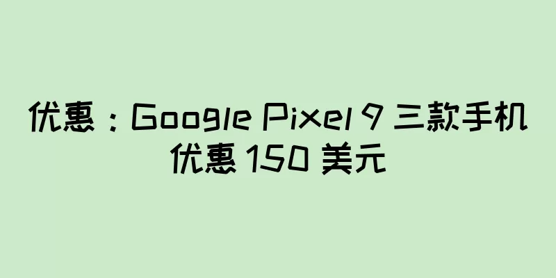 优惠：Google Pixel 9 三款手机优惠 150 美元