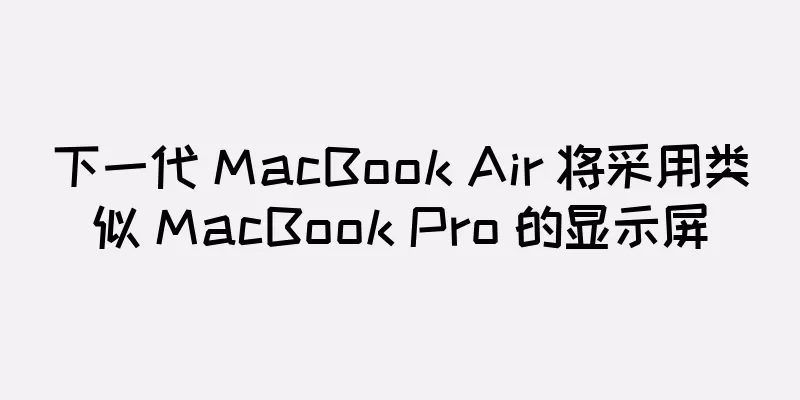 下一代 MacBook Air 将采用类似 MacBook Pro 的显示屏
