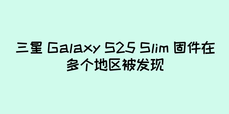 三星 Galaxy S25 Slim 固件在多个地区被发现