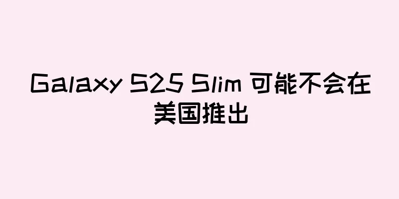 Galaxy S25 Slim 可能不会在美国推出