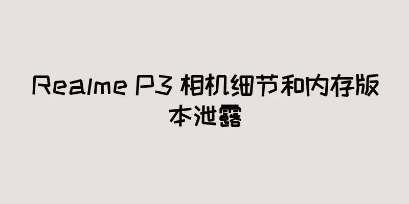 Realme P3 相机细节和内存版本泄露