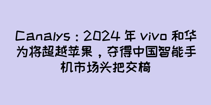 Canalys：2024 年 vivo 和华为将超越苹果，夺得中国智能手机市场头把交椅