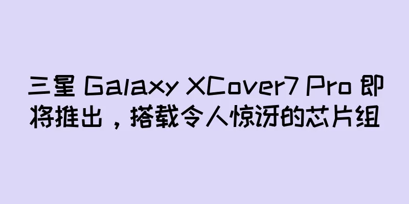 三星 Galaxy XCover7 Pro 即将推出，搭载令人惊讶的芯片组