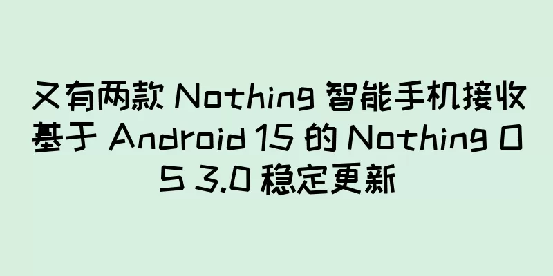 又有两款 Nothing 智能手机接收基于 Android 15 的 Nothing OS 3.0 稳定更新