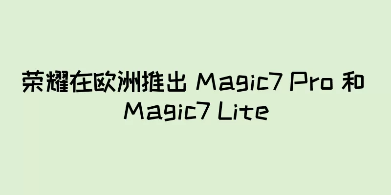 荣耀在欧洲推出 Magic7 Pro 和 Magic7 Lite