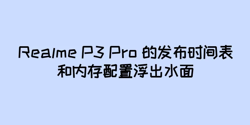 Realme P3 Pro 的发布时间表和内存配置浮出水面