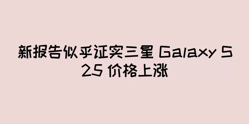 新报告似乎证实三星 Galaxy S25 价格上涨