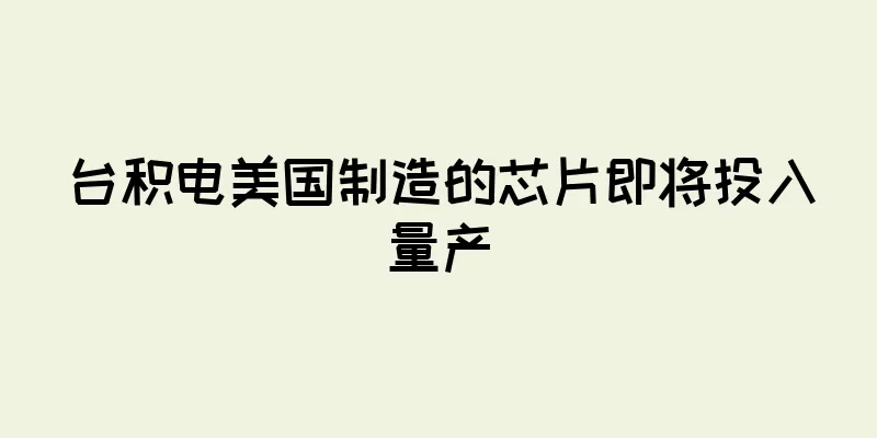 台积电美国制造的芯片即将投入量产