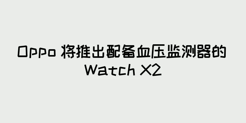 Oppo 将推出配备血压监测器的 Watch X2