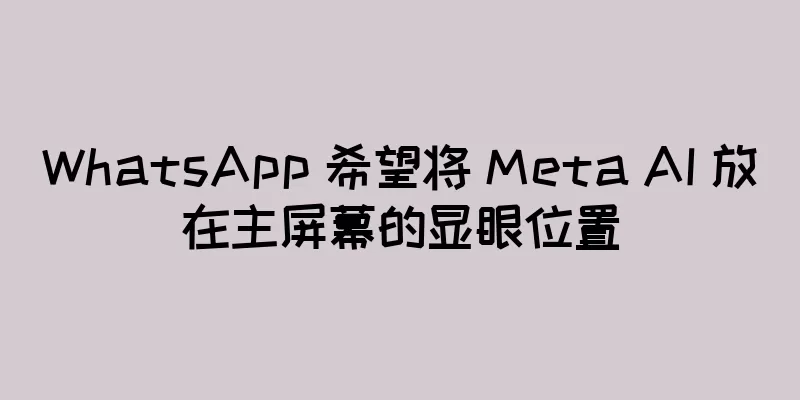 WhatsApp 希望将 Meta AI 放在主屏幕的显眼位置