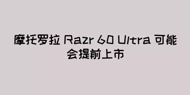 摩托罗拉 Razr 60 Ultra 可能会提前上市