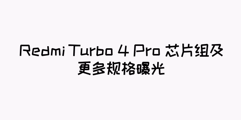 Redmi Turbo 4 Pro 芯片组及更多规格曝光