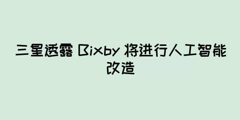 三星透露 Bixby 将进行人工智能改造