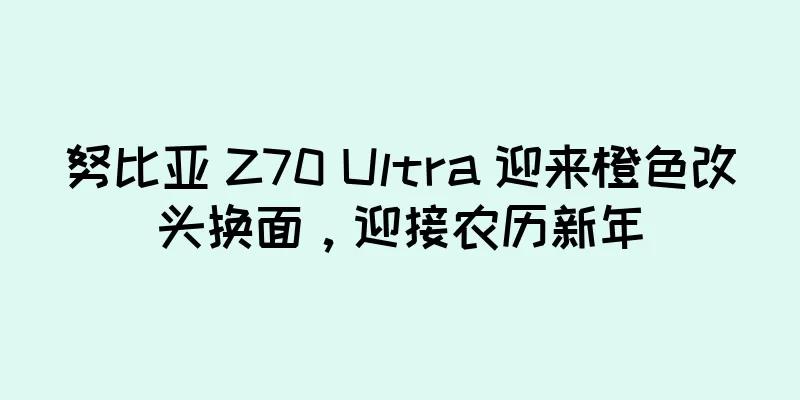 努比亚 Z70 Ultra 迎来橙色改头换面，迎接农历新年