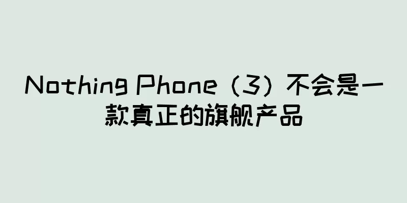 Nothing Phone（3）不会是一款真正的旗舰产品