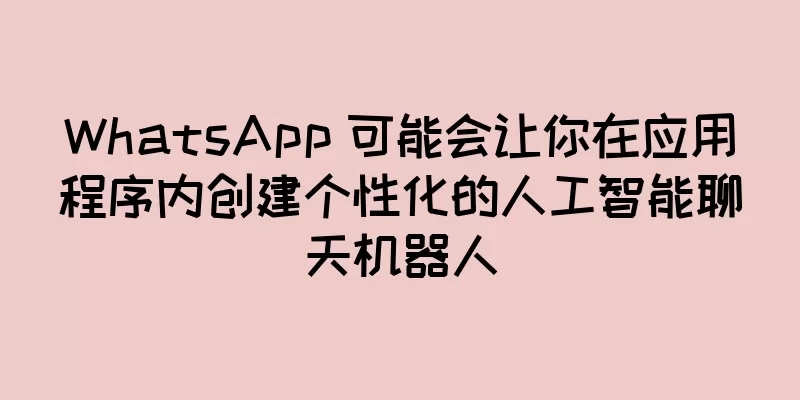 WhatsApp 可能会让你在应用程序内创建个性化的人工智能聊天机器人