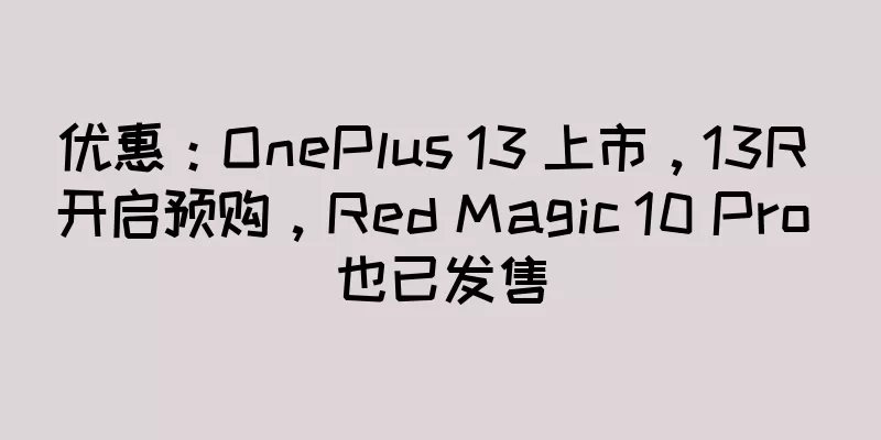 优惠：OnePlus 13 上市，13R 开启预购，Red Magic 10 Pro 也已发售